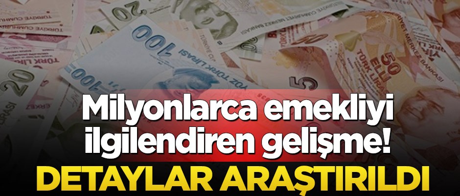 Milyonlarca emekliyi ilgilendiren gelişme! Detaylar araştırıldı