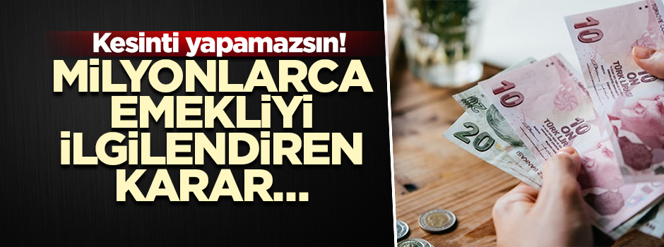 Milyonlarca emekliyi ilgilendiren karar… Kesinti yapamazsın!