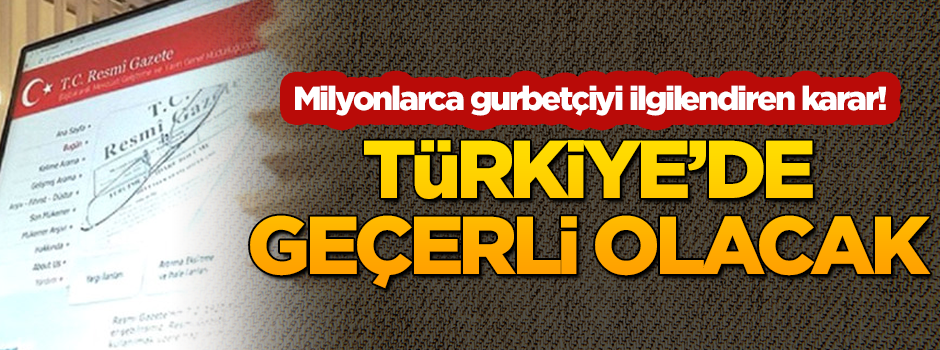 Milyonlarca gurbetçiyi ilgilendiren karar! Türkiye'de geçerli olacak