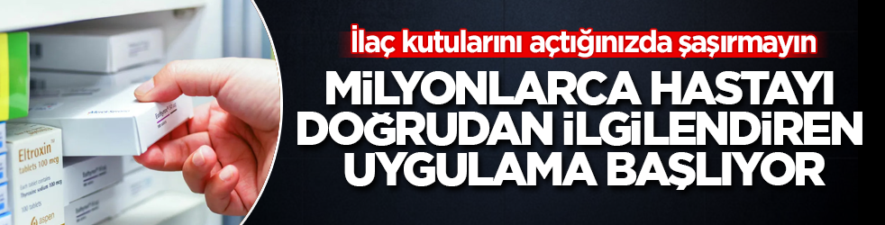 Milyonlarca hastayı doğrudan ilgilendiren uygulama başlıyor! İlaç kutularını açtığınızda şaşırmayın
