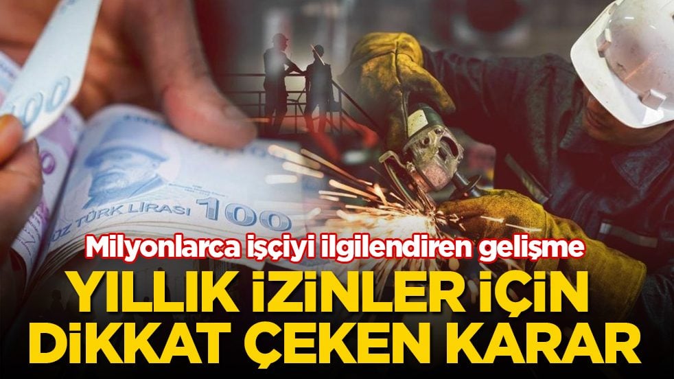 Milyonlarca işçiyi ilgilendiren gelişme! Yıllık izinler için dikkat çeken karar