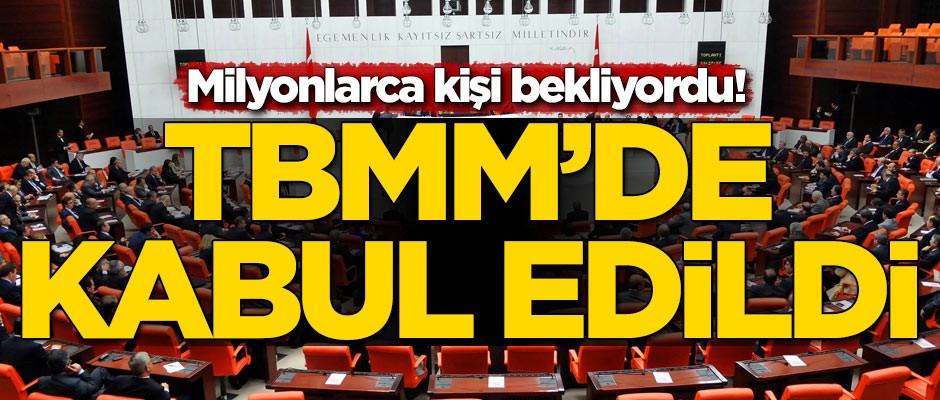 Milyonlarca kişi bekliyordu! TBMM'de kabul edildi