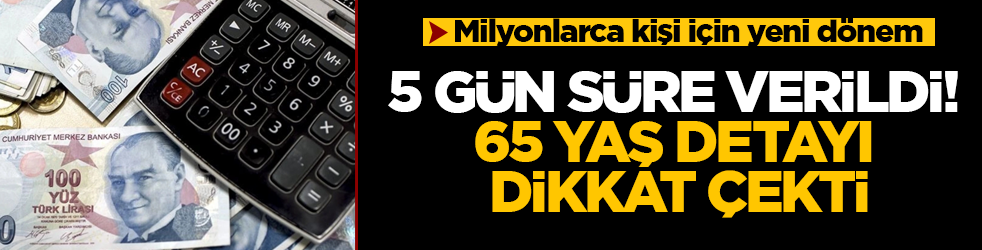 Milyonlarca kişi için yeni dönem: 5 gün süre verildi! 65 yaş detayı dikkat çekti