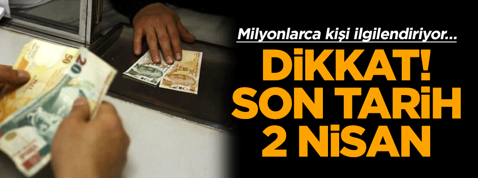 Milyonlarca kişiyi ilgilendiriyor… Dikkat! Son tarih 2 Nisan