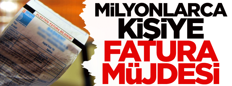 Milyonlarca kişiye fatura müjdesi