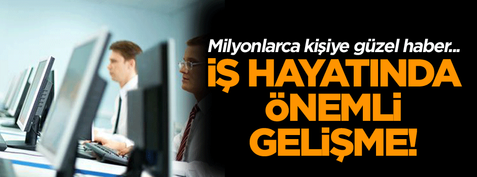 Milyonlarca kişiye güzel haber... Çalışma hayatında önemli gelişme!