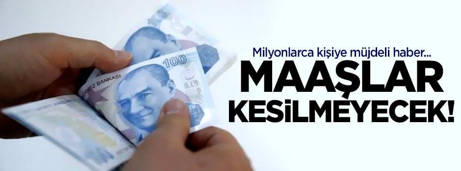 Milyonlarca kişiye müjde! Maaşlar kesilmeyecek