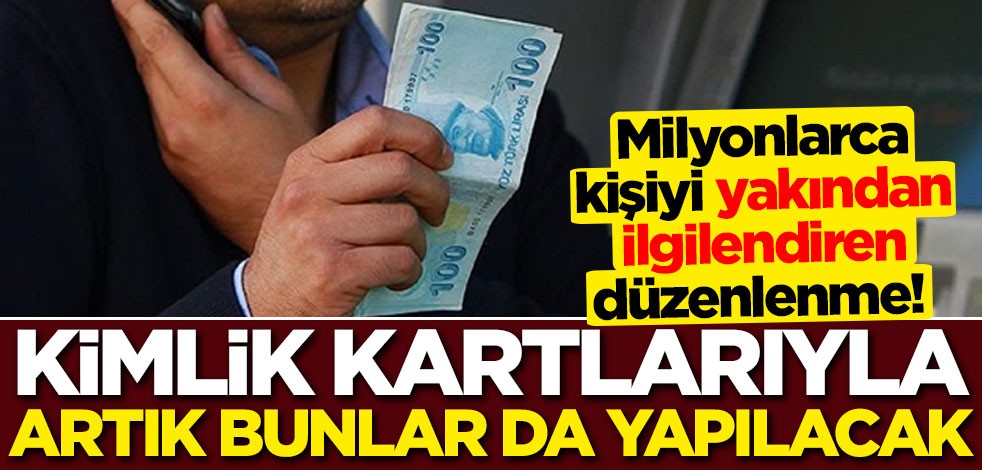 Milyonlarca kişiyi ilgilendiren düzenlenme! Kimlik kartlarıyla artık bunlarda yapılacak