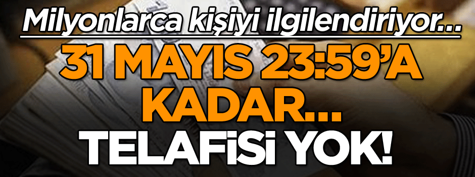 Milyonlarca kişiyi ilgilendiriyor… 31 Mayıs 23:59’a kadar… Telafisi yok!