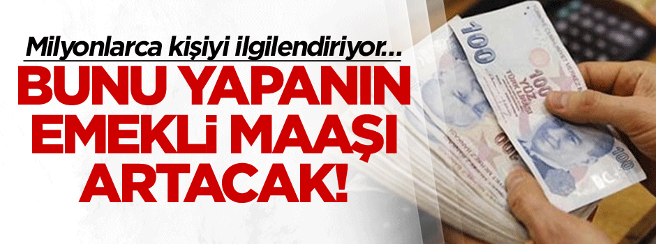 Milyonlarca kişiyi ilgilendiriyor… Bunu yapanın emekli maaşı artacak!