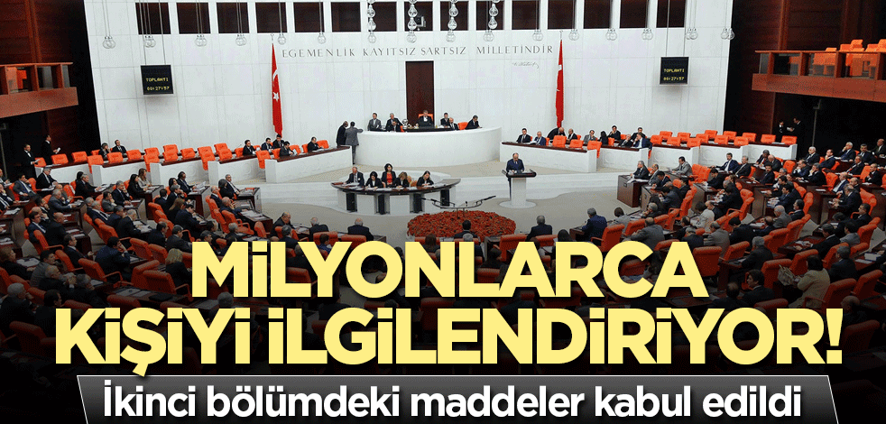 Milyonlarca kişiyi ilgilendiriyor! İkinci bölümdeki maddeler kabul edildi