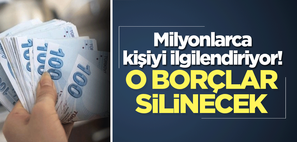 Milyonlarca kişiyi ilgilendiriyor! O borçlar silinecek