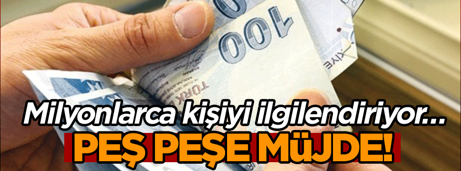 Milyonlarca kişiyi ilgilendiriyor… Peş peşe müjde!