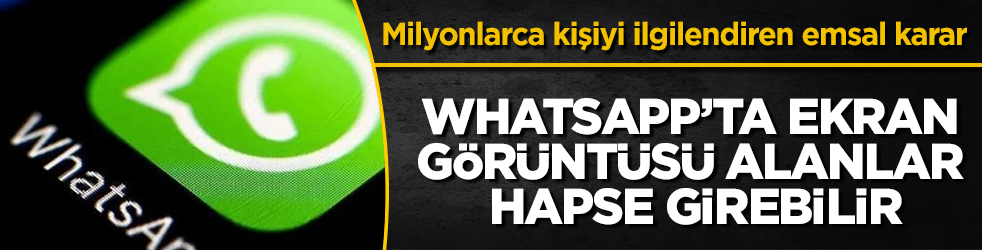 Milyonlarca kişiyi yakından ilgilendiren emsal karar: WhatsApp’ta ekran görüntüsü alanlar hapse girebilir