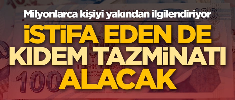 Milyonlarca kişiyi yakından ilgilendiriyor! İstifa eden de kıdem tazminatı alacak