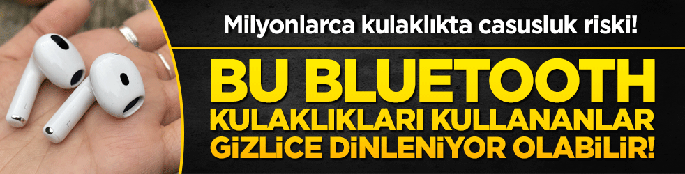 Milyonlarca kulaklıkta casusluk riski! Bu bluetooth kulaklıkları kullananlar gizlice dinleniyor olabilir!