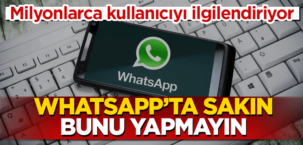 Milyonlarca kullanıcıyı ilgilendiriyor! WhatsApp'ta sakın bunu yapmayın