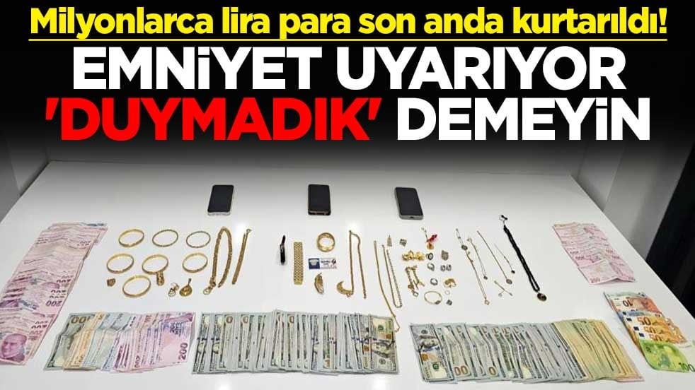 Milyonlarca lira para son anda kurtarıldı! Emniyet uyarıyor 'duymadık' demeyin