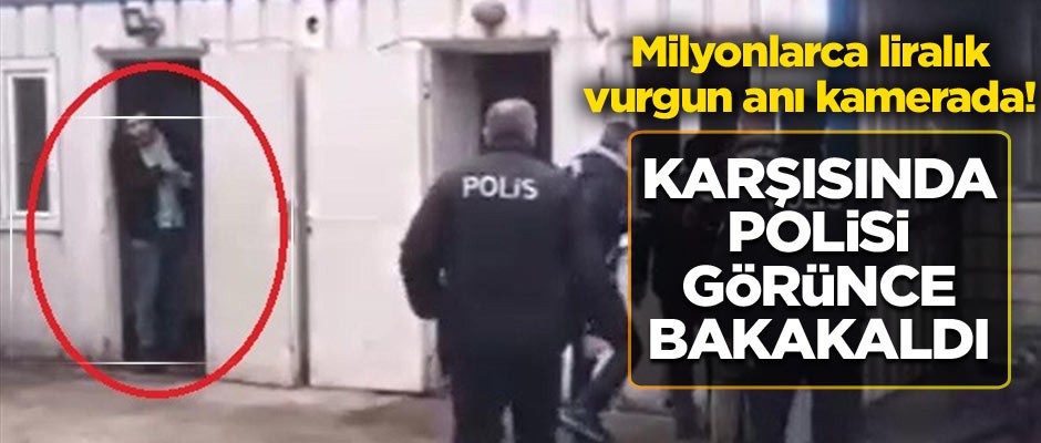 Milyonlarca liralık vurgun anı kamerada! Karşısında polisi görünce bakakaldı