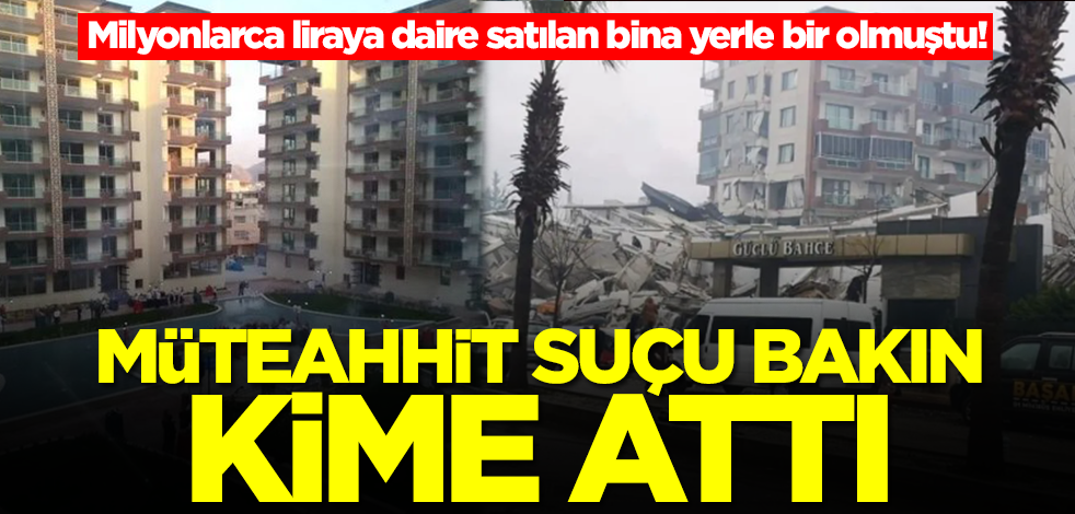 Milyonlarca liraya daire satılan bina yerle bir olmuştu! Binayı yapan müteahhit suçu bakın kime attı