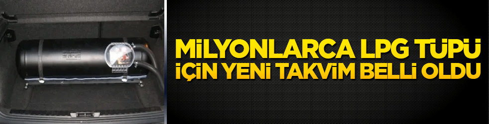 Milyonlarca LPG tüpü için yeni takvim belli oldu