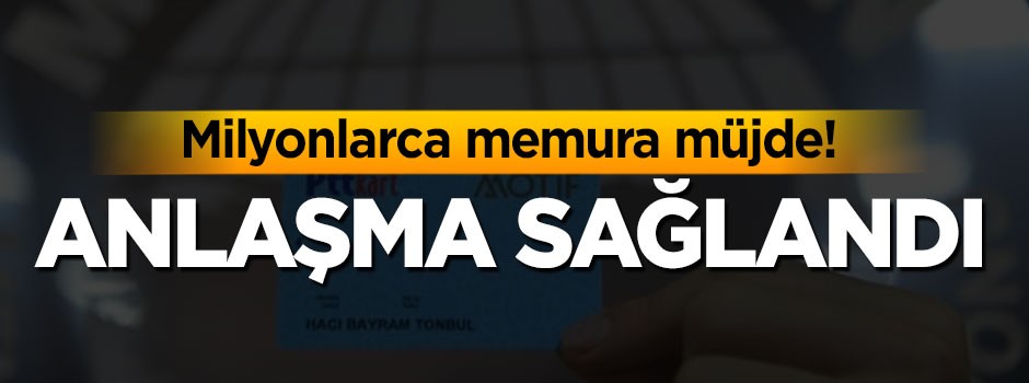 Milyonlarca memura müjde! Anlaşma sağlandı