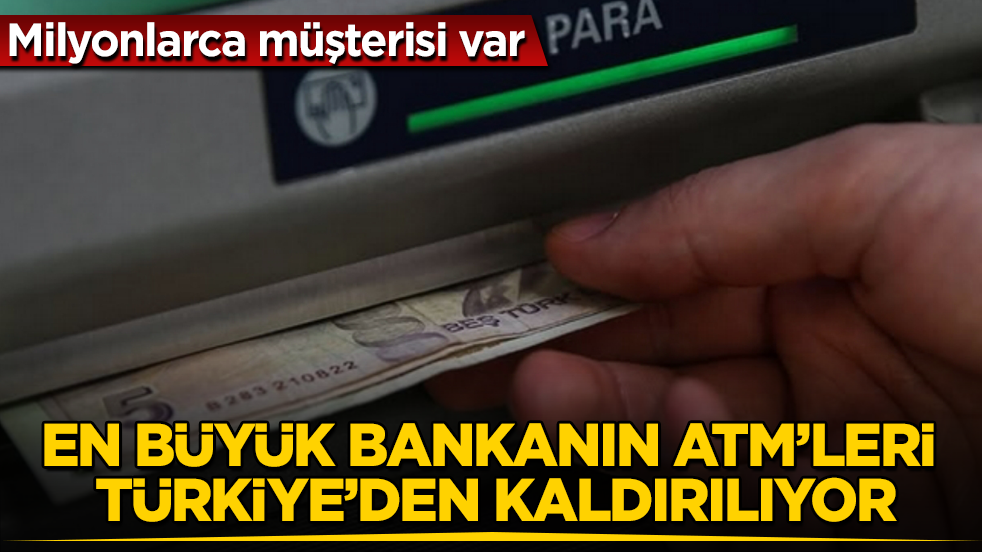 Milyonlarca müşterisi var! En büyük bankanın ATM’leri Türkiye’den kaldırılıyor