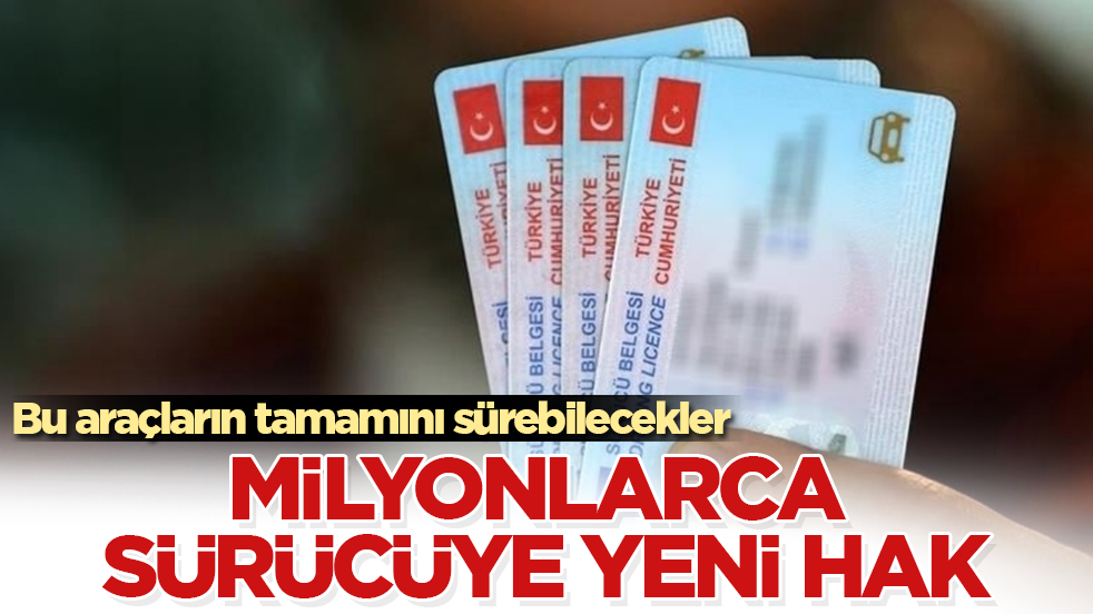 Milyonlarca sürücüye yeni hak! Bu araçların tamamını sürebilecekler