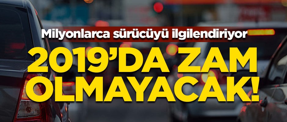 Milyonlarca sürücüyü ilgilendiriyor! 2019'da zam olmayacak