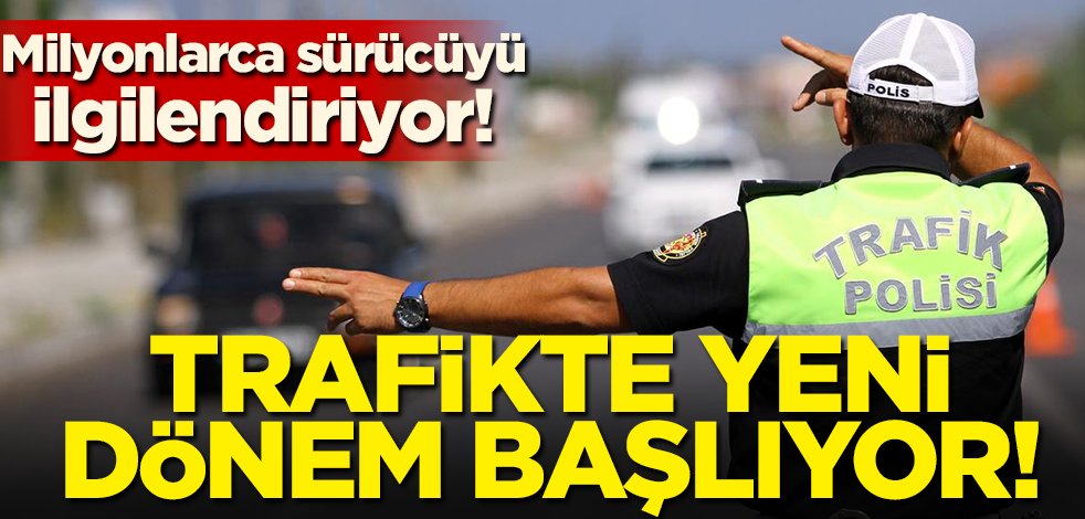 Milyonlarca sürücüyü ilgilendiriyor! Trafikte yeni dönem başlıyor