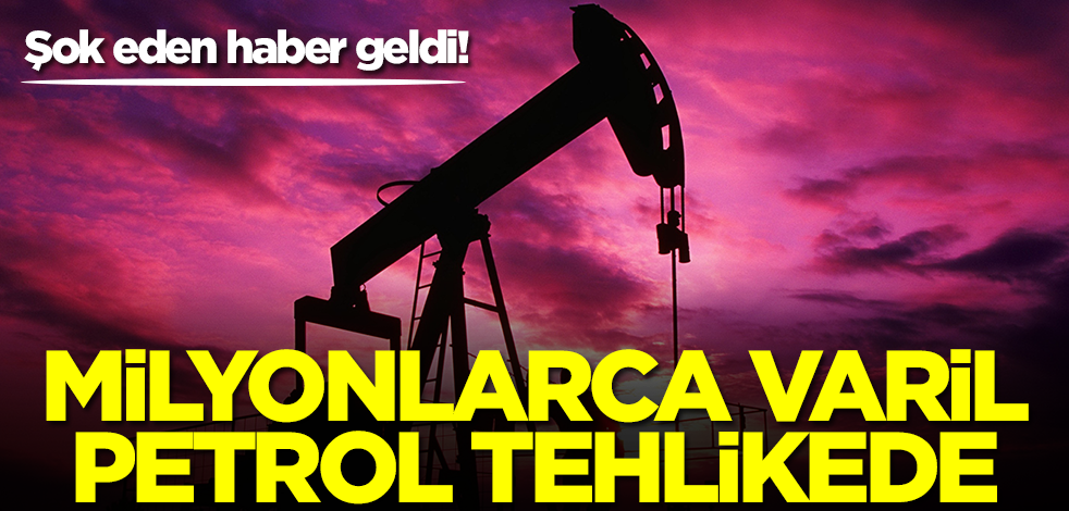 Milyonlarca varil petrol tehlikede! Şok eden haber geldi