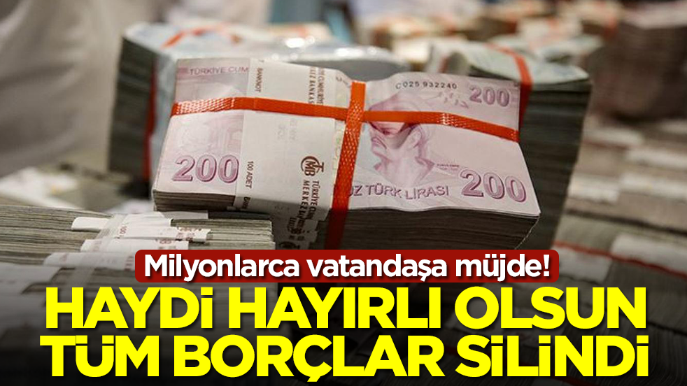 Milyonlarca vatandaşa müjde! Haydi hayırlı olsun, tüm borçlar silindi