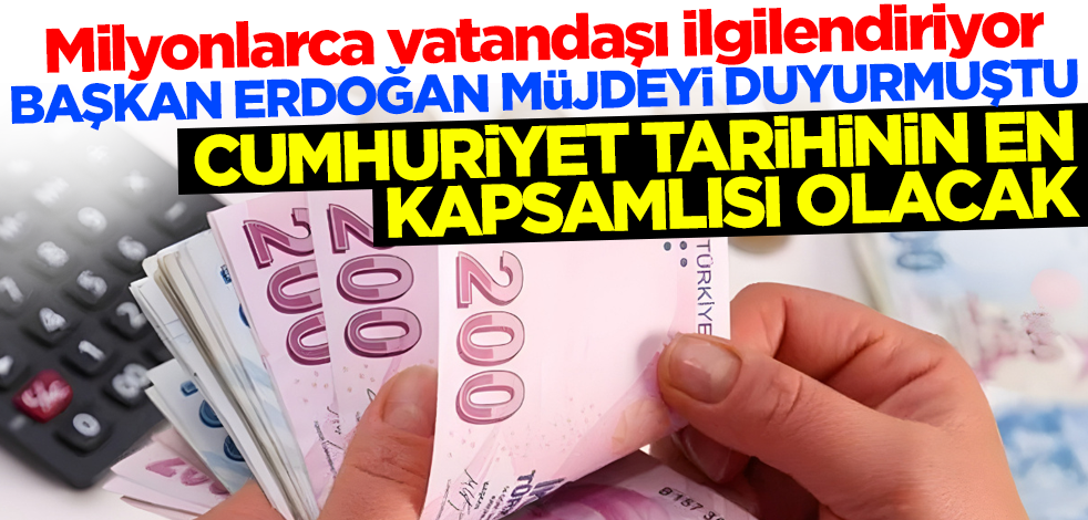 Milyonlarca vatandaşı ilgilendiriyor... Cumhurbaşkanı Erdoğan müjdeyi duyurmuştu! 'Cumhuriyet tarihinin en kapsamlısı olacak'