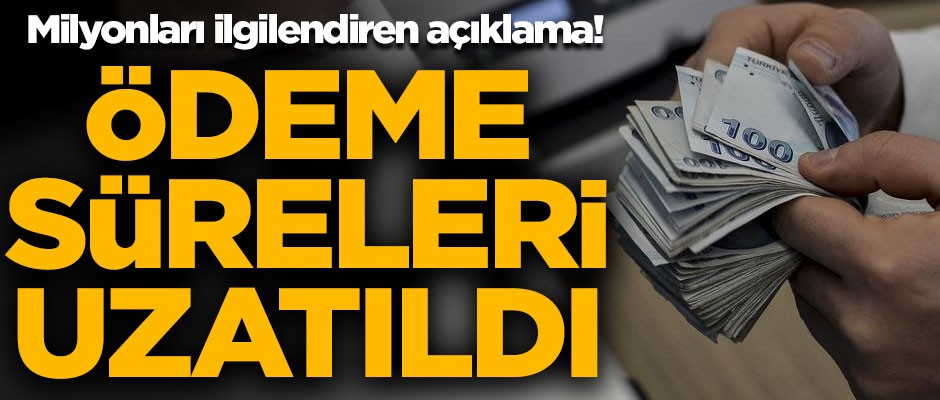 Milyonları ilgilendiren açıklama! Ödeme süreleri uzatıldı