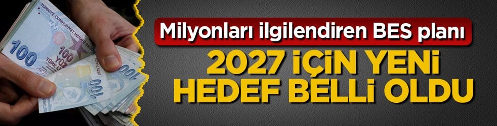 Milyonları ilgilendiren BES planı: 2027 için yeni hedef belli oldu