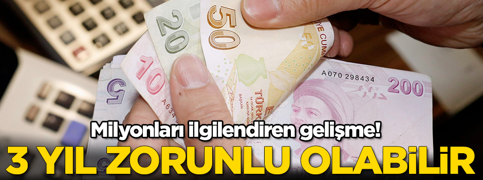 Milyonları ilgilendiren gelişme! 3 yıl zorunlu olabilir