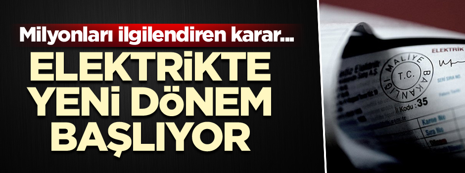 Milyonları ilgilendiren karar... Elektrikte yeni dönem başlıyor