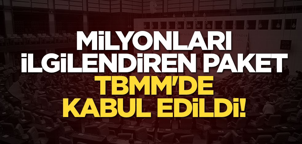 Milyonları ilgilendiren paket TBMM'de kabul edildi!