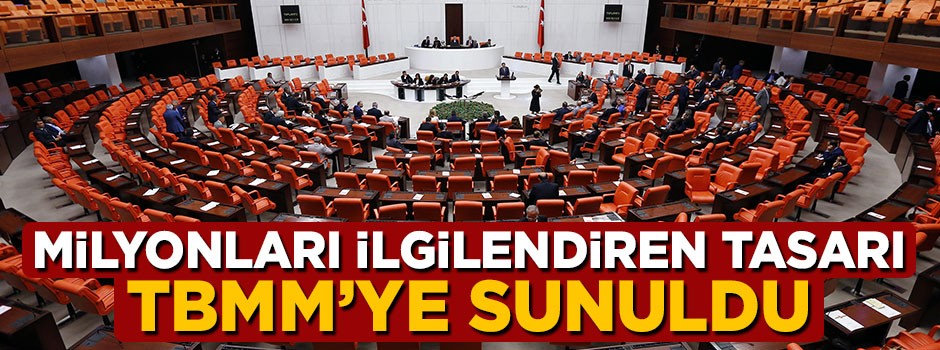 Milyonları ilgilendiren tasarı Meclis'e sunuldu