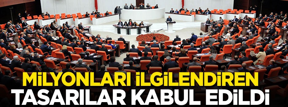 Milyonları ilgilendiren tasarılar kabul edildi