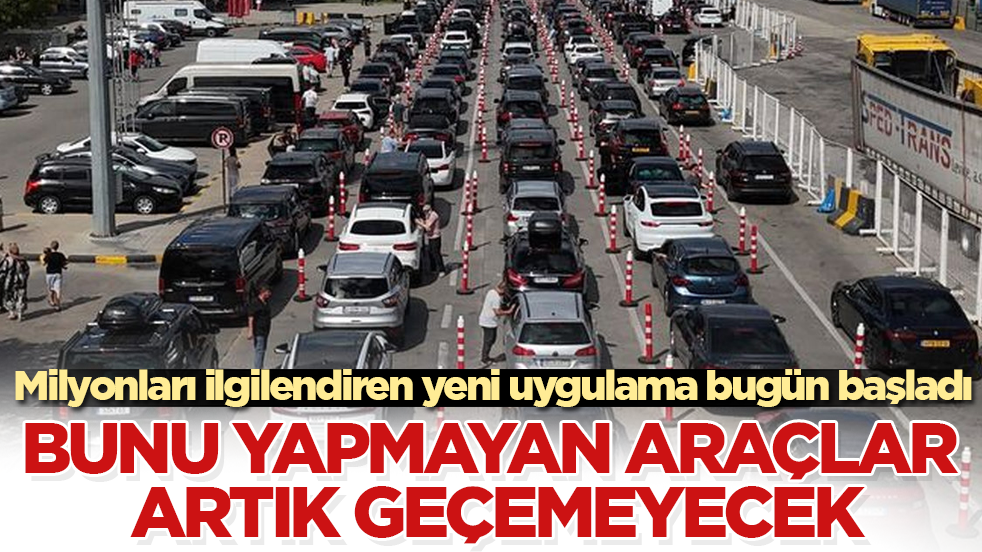 Milyonları ilgilendiren yeni uygulama bugün başladı! Bunu yapmayan araçlar artık geçemeyecek