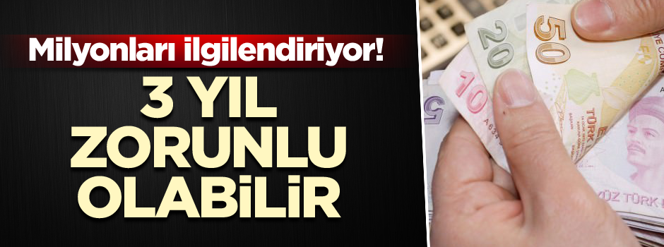 Milyonları ilgilendiriyor! 3 yıl zorunlu olabilir
