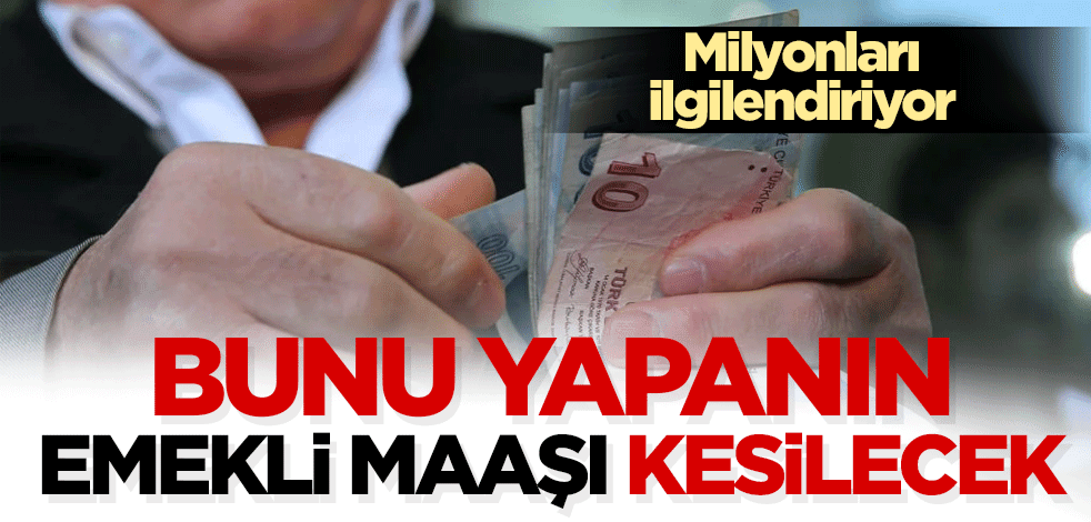 Milyonları ilgilendiriyor! Bunu yapanın emekli maaşı kesilecek