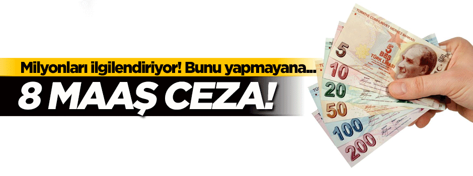 Milyonları ilgilendiriyor! Bunu yapmayana 8 maaş ceza...