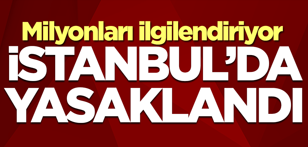 Milyonları ilgilendiriyor! İstanbul'da yasaklandı
