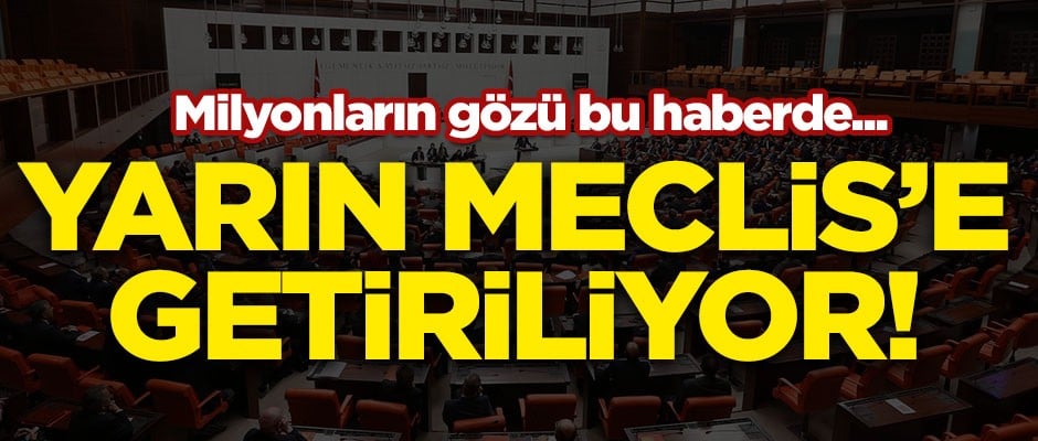 Milyonların gözü bu haberde! Yasa teklifi yarın TBMM'ye getiriliyor