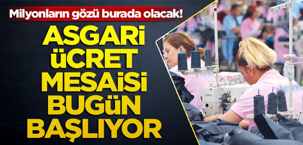 Milyonların gözü burada olacak! Asgari ücret mesaisi bugün başlıyor