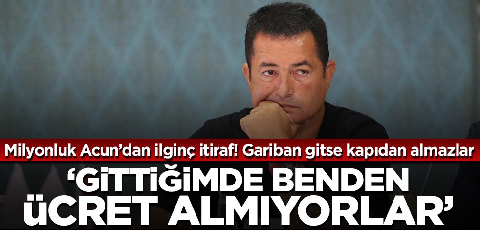 Milyonluk Acun’dan ilginç itiraf! Gariban giderse içeri bile almazlar... ‘Gittiğimde benden ücret almıyorlar'