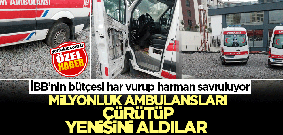 Milyonluk ambulansları çürütüp yenisini aldılar