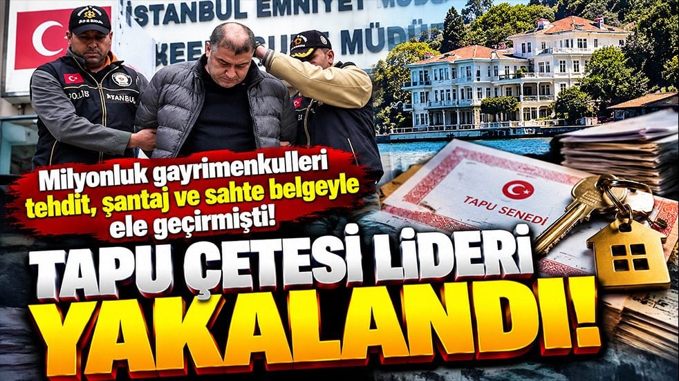 Milyonluk mülklere çöken “Tapu Çetesi”nin lideri yakalandı! Yıllar sonra gelen operasyon